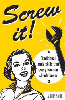 Hardcover Screw It!: Traditional Male Skills That Every Woman Should Know Book