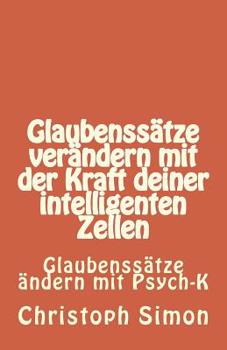 GLAUBENSS?TZE: Glaubenss?tze Ver?ndern + Positive Glaubenss?tze + Glaubenss?tze Geld... Ver?ndere Deine Glaubenss?tze Mit der Kraft Deiner Intelligenten Zellen : Glaubenss?tze ?ndern Mit Psych K