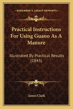 Paperback Practical Instructions For Using Guano As A Manure: Illustrated By Practical Results (1845) Book