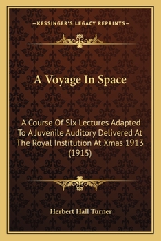 Paperback A Voyage In Space: A Course Of Six Lectures Adapted To A Juvenile Auditory Delivered At The Royal Institution At Xmas 1913 (1915) Book