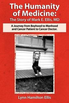 Paperback The Humanity of Medicine: The Story of Mark E. Ellis, MD, A Journey From Boyhood to Manhood and Cancer Patient to Cancer Doctor Book