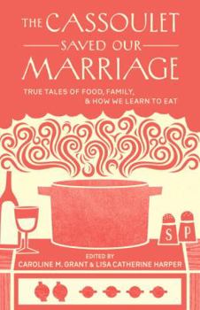 Paperback The Cassoulet Saved Our Marriage: True Tales of Food, Family, and How We Learn to Eat Book