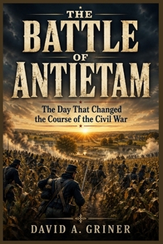 The Battle of Antietam: The Day That Changed the Course of the Civil War