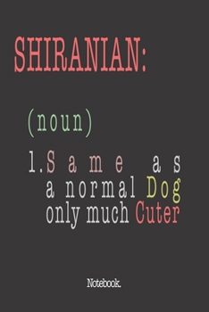 Shiranian (noun) 1. Same As A Normal Dog Only Much Cuter: Notebook