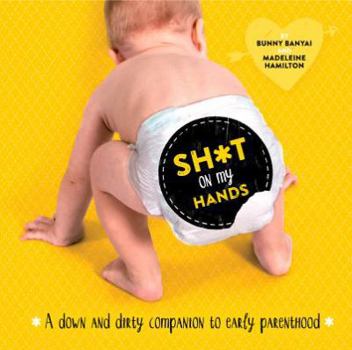 Hardcover Sh*t on My Hands: A Down and Dirty Companion to Early Parenthood Book