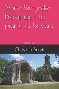 Saint-Rémy-de-Provence : la pierre et le vent: essai