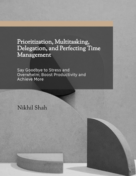 Paperback Prioritization, Multitasking, Delegation, and Perfecting Time Management: Say Goodbye to Stress & Overhelm; Boost Productivity & Achieve More Book