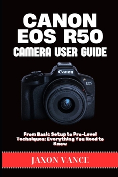 Paperback Canon EOS R50 Camera User Guide: From Basic Setup to Pro-Level Techniques: Everything You Need to Know Book