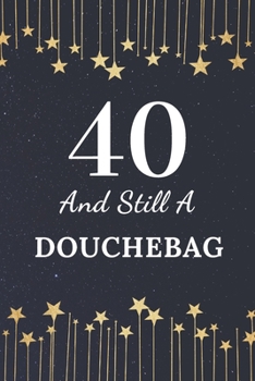 40 and Still a Douchebag : 40th Birthday Gift for Men. This Birthday Notebook / Birthday Journal Is 6x9in Size with 110+ Lined Ruled Pages. 40th Birthday Present for Men. Gifts for 40th Birthday