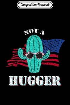 Composition Notebook: Patriotic Not A Hugger Women Funny Cactus Sarcastic Saying  Journal/Notebook Blank Lined Ruled 6x9 100 Pages