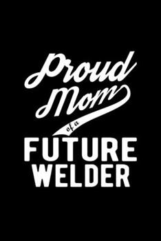 Paperback Proud Mom of a Future Welder: Lined Journal, 120 Pages, 6x9 Sizes, Funny Welder Mom Notebook Gift For Proud Future Welder Mom Book