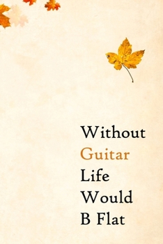 Without Guitar Life Would B Flat: Lined Notebook / Journal Gift, 200 Pages, 6x9, Autumn Cover, Matte Finish Inspirational Quotes Journal, Notebook, Diary, Composition Book