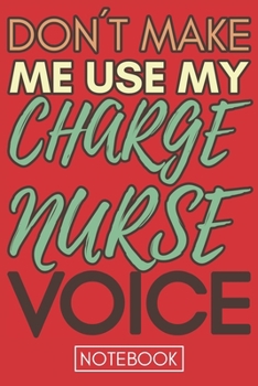 Paperback Don't Make Me Use My Charge Nurse Voice: Funny Charge Nurse Notebook Journal Best Appreciation Gift 6x9 110 pages Lined book