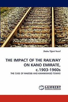 Paperback THE IMPACT OF THE RAILWAY ON KANO EMIRATE, c.1903-1960s Book