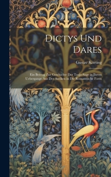 Hardcover Dictys Und Dares: Ein Beitrag Zur Geschichte Der Troja-Sage in Ihrem Uebergange Aus Der Antiken in Die Romantische Form [German] Book