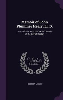 Memoir of John Plummer Healy, Ll. D.: Late Solicitor and Corporation Counsel of the City of Boston