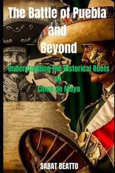 Paperback Battle of Puebla and Beyond: Understanding the historical roots of Cinco de Mayo Book