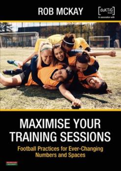 Paperback Maximise Your Training Sessions: Football Practices for Ever-Changing Numbers and Spaces Book