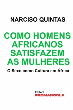 Paperback Como Homens Africanos Satisfazem As Mulheres - Narciso Quintas: O Sexo como Cultura em África [Portuguese] Book