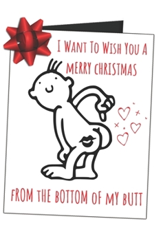 Paperback I Want To Wish You A Merry Christmas From The Bottom Of My Butt: Funny Gag Gift Sarcastic Blank Lined Writing Journal (Alternative Card) For Men And W Book