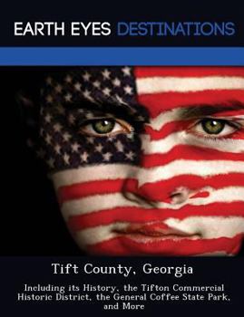 Tift County, Georgia: Including Its History, the Tifton Commercial Historic District, the General Coffee State Park, and More