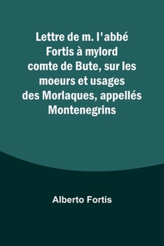 Paperback Lettre de m. l'abbé Fortis à mylord comte de Bute, sur les moeurs et usages des Morlaques, appellés Montenegrins [French] Book