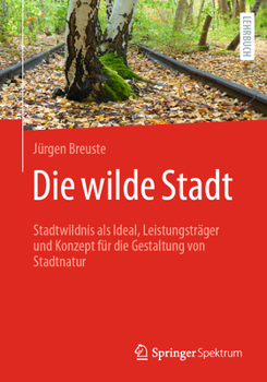 Paperback Die Wilde Stadt: Stadtwildnis ALS Ideal, Leistungsträger Und Konzept Für Die Gestaltung Von Stadtnatur [German] Book