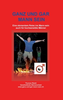 Hardcover Ganz Und Gar Mann Sein: Eine elementare Reise ins Mann-sein - auch für hochsensible Männer [German] Book