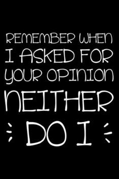 Remember When I Asked For Your Opinion Neither Do I: Sarcasm Notebook, Funny Work Planner, Daily & Weekly Organizer, Sarcastic Office Humor, Journal For Colleagues, Co-Workers, Bosses