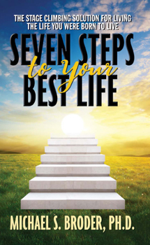 Paperback Seven Steps to Your Best Life: The Stage Climbing Solution for Living the Life You Were Born to Live: The Stage Climbing Solution for Living the Life Book