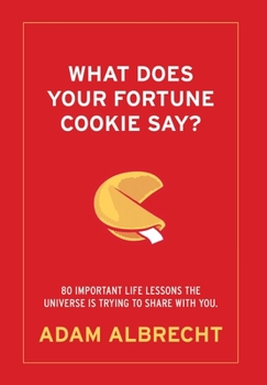 Hardcover What Does Your Fortune Cookie Say? Albrecht: 80 Important Life Lessons the Universe Is Trying to Share with You. Book