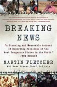 Breaking News: A Stunning and Memorable Account of Reporting from Some of the Most Dangerous Places in the World