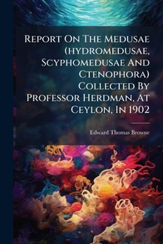 Paperback Report On The Medusae (hydromedusae, Scyphomedusae And Ctenophora) Collected By Professor Herdman, At Ceylon, In 1902 Book