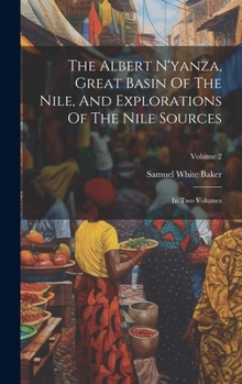 Hardcover The Albert N'yanza, Great Basin Of The Nile, And Explorations Of The Nile Sources: In Two Volumes; Volume 2 Book