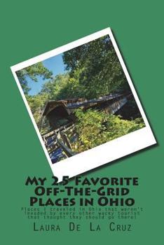 My 25 Favorite off-The-Grid Places in Ohio : Places I Traveled in Ohio That Weren't Invaded by Every Other Wacky Tourist That Thought They Should Go There!