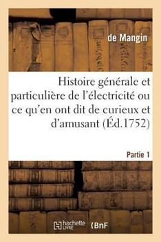 Paperback Histoire Générale & Particulière de l'Électricité, CE Qu'en Ont Dit de Curieux Et d'Amusant Partie 1: D'Utile Et d'Intéressant, de Réjouissant Et de B [French] Book