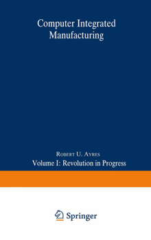 Hardcover Computer Integrated Manufacturing: Volume I: Revolution in Progress Book