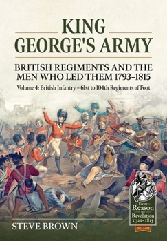 Paperback King George's Army: British Regiments and the Men Who Led Them 1793-1815: Volume 4: British Infantry - 61st to 104th Regiments of Foot Book