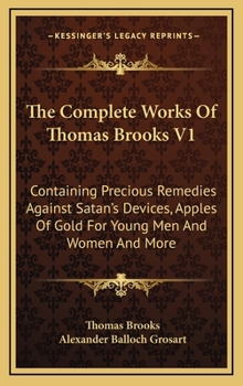 Hardcover The Complete Works Of Thomas Brooks V1: Containing Precious Remedies Against Satan's Devices, Apples Of Gold For Young Men And Women And More Book