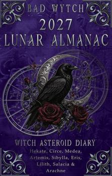 Bad Wytch 2027 Lunar Almanac: Witch Asteroid Diary: Hekate, Circe, Medea, Artemis, Sibylla, Eris, Lilith, Salacia & Arachne