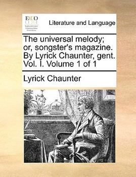 Paperback The Universal Melody; Or, Songster's Magazine. by Lyrick Chaunter, Gent. Vol. I. Volume 1 of 1 Book