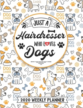 Just A Hairdresser Who Loves Dogs 2020 Weekly Planner: Hairstylist 54 Weeks Calendar Appointment Schedule Organizer Journal for Beauticians. Humor Animal Lover Appreciation Gift