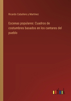Paperback Escenas populares: Cuadros de costumbres basados en los cantares del pueblo [Spanish] Book