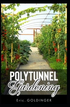 Paperback Polytunnel Gardening: Secrets to Growing Fruits and Vegetables All Year Round (The alternative to Greenhouse Gardening). Book