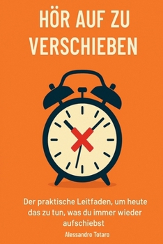 Hör auf zu verschieben: Der praktische Leitfaden, um heute das zu tun, was du immer wieder aufschiebst (German Edition)