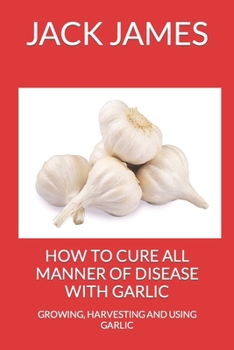 Paperback How to Cure All Manner of Disease with Garlic: Growing, Harvesting and Using Garlic Book