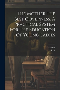 Paperback The Mother The Best Governess. A Practical System For The Education Of Young Ladies Book