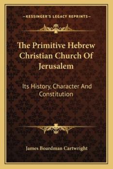 Paperback The Primitive Hebrew Christian Church Of Jerusalem: Its History, Character And Constitution Book