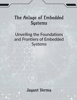 Paperback The Anlage of Embedded Systems: Unveiling the Foundations and Frontiers of Embedded Systems Book