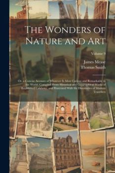 Paperback The Wonders of Nature and Art: Or, a Concise Account of Whatever Is Most Curious and Remarkable in the World; Compiled From Historical and Geographic Book